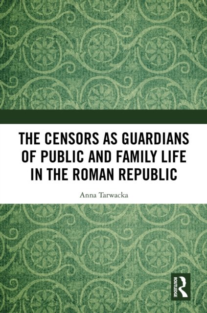 The Censors As Guardians of Public and Family Life in the Roman Republic