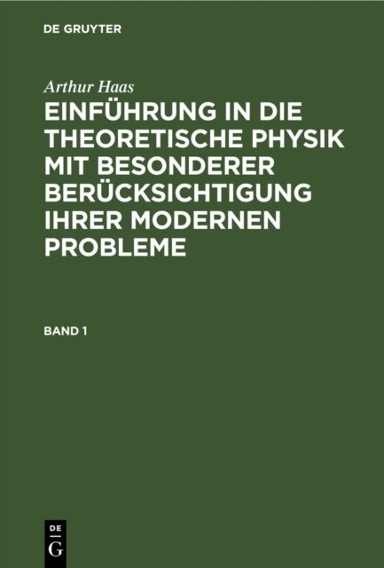 Arthur Haas: Einfuhrung in Die Theoretische Physik Mit Besonderer Berucksichtigung Ihrer Modernen Probleme. Band 1