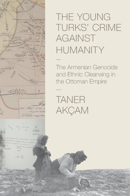 The Young Turks' Crime against Humanity – The Armenian Genocide and Ethnic Cleansing in the Ottoman Empire
