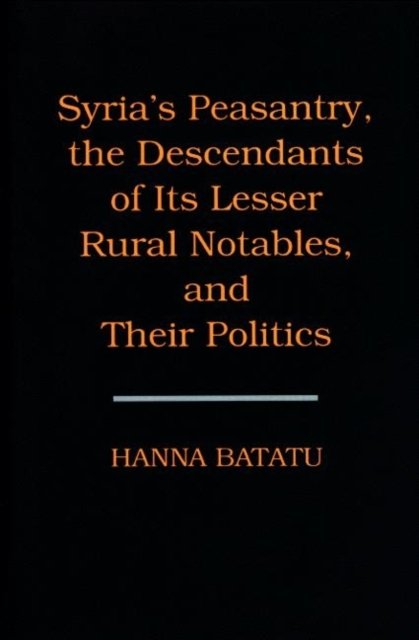 Syria`s Peasantry, the Descendants of its Lesser Rural Notables, and Their Politics