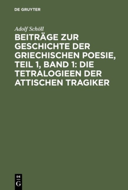 Beitrage Zur Geschichte Der Griechischen Poesie, Teil 1, Band 1: Die Tetralogieen Der Attischen Tragiker