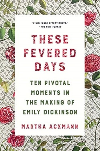These Fevered Days – Ten Pivotal Moments in the Making of Emily Dickinson