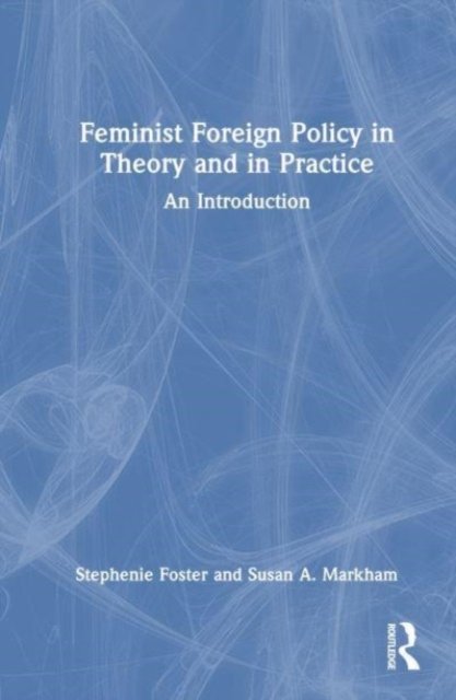 Feminist Foreign Policy in Theory and in Practice