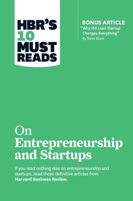 HBR''s 10 Must Reads on Entrepreneurship and Startups (featuring Bonus Article “Why the Lean Startup Changes Everything” by Steve Blank)