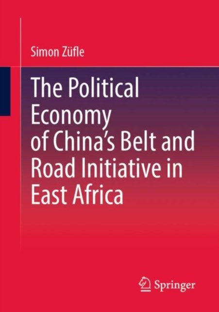 The Political Economy of China''s Belt and Road Initiative in East Africa