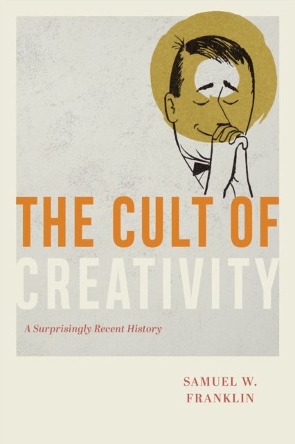 The Cult of Creativity – A Surprisingly Recent History