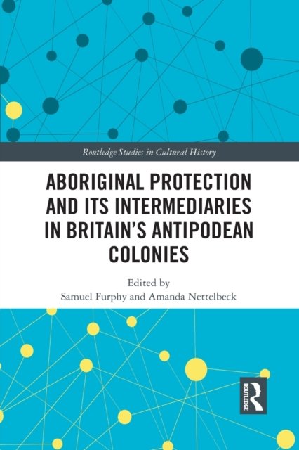 Aboriginal Protection and Its Intermediaries in Britain''s Antipodean Colonies