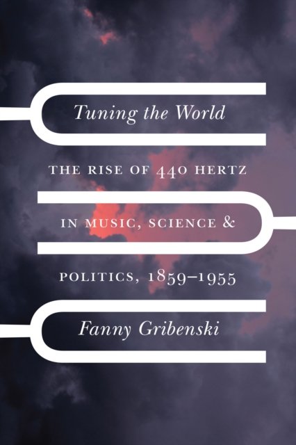 Tuning the World – The Rise of 440 Hertz in Music, Science, and Politics, 1859–1955