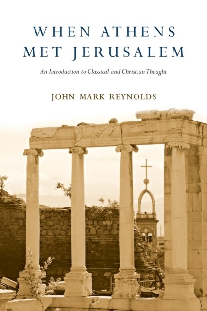 When Athens Met Jerusalem - An Introduction to Classical and Christian Thought