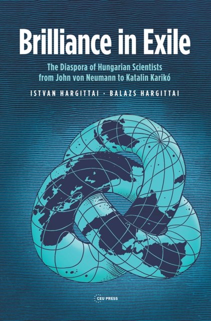 Brilliance in Exile – The Diaspora of Hungarian Scientists from John von Neumann to Katalin Karikó
