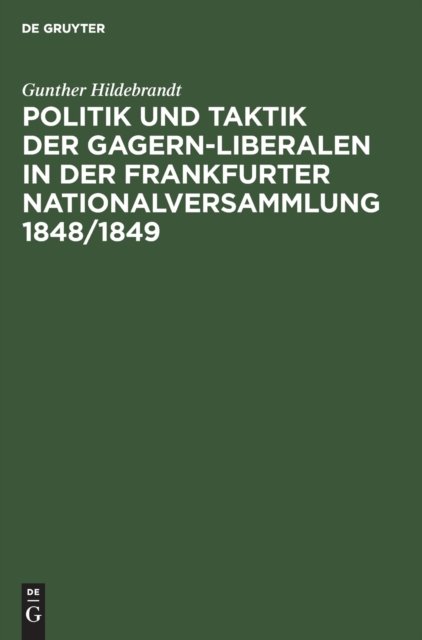 Politik Und Taktik Der Gagern-Liberalen in Der Frankfurter Nationalversammlung 1848/1849