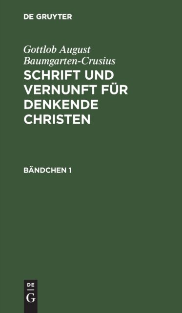 Gottlob August Baumgarten-Crusius: Schrift Und Vernunft Fur Denkende Christen. Bandchen 1
