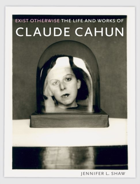 Exist Otherwise – The Life and Works of Claude Cahun