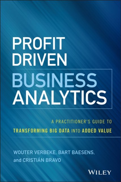 Profit Driven Business Analytics – A Practitioner's Guide to Transforming Big Data into Added Value