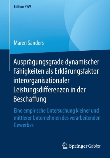 Auspragungsgrade dynamischer Fahigkeiten als Erklarungsfaktor interorganisationaler Leistungsdifferenzen in der Beschaffung