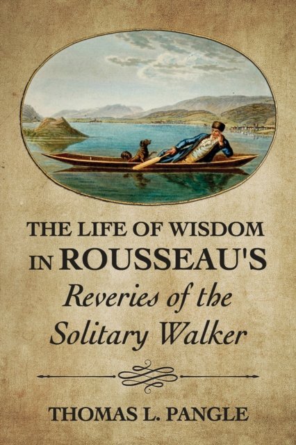 The Life of Wisdom in Rousseau''s "Reveries of the Solitary Walker"