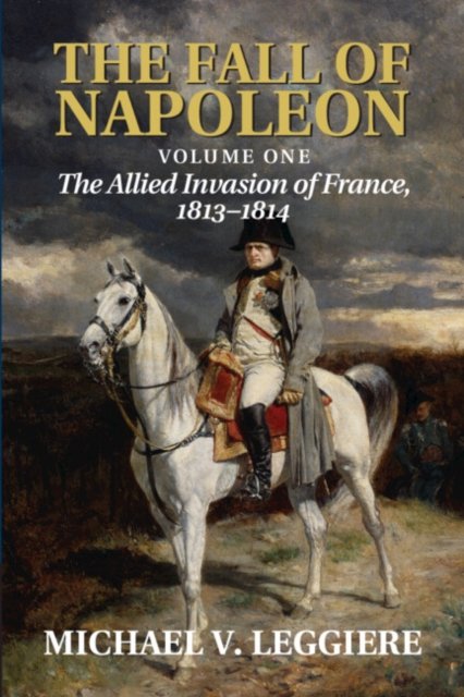 The Fall of Napoleon: Volume 1, The Allied Invasion of France, 1813–1814