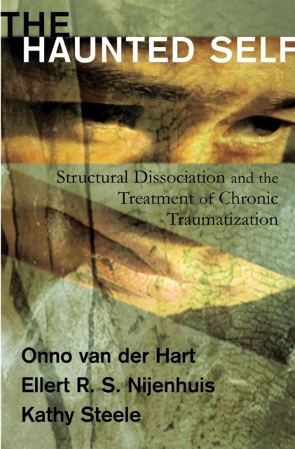 The Haunted Self – Structural Dissociation and the  Treatment of Chronic Traumatization