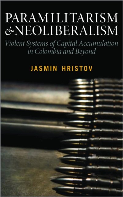 Paramilitarism and Neoliberalism – Violent Systems of Capital Accumulation in Colombia and Beyond