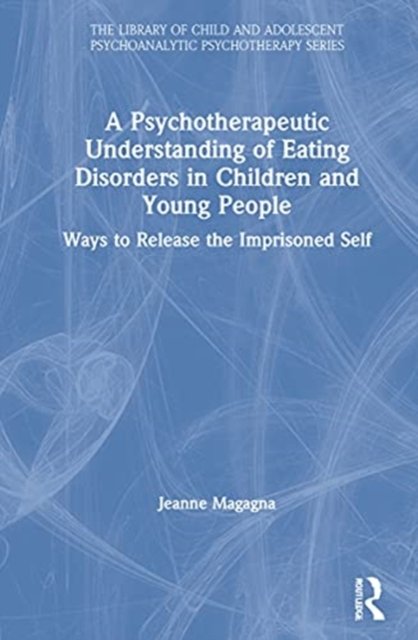 A Psychotherapeutic Understanding of Eating Disorders in Children and Young People