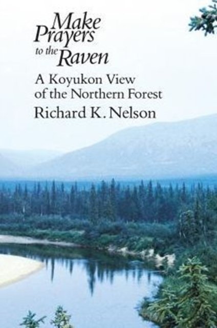 Make Prayers to the Raven – A Koyukon View of the Northern Forest