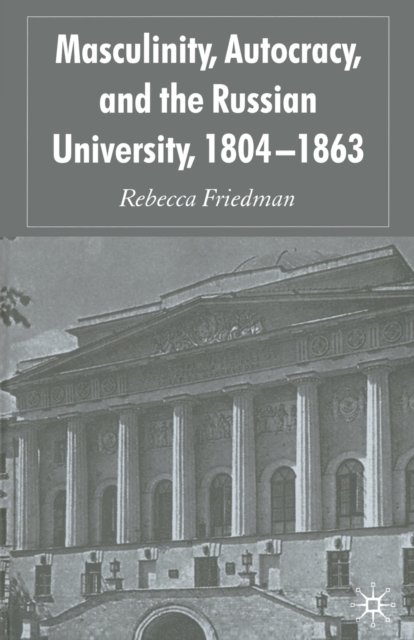 Masculinity, Autocracy and the Russian University, 1804-1863
