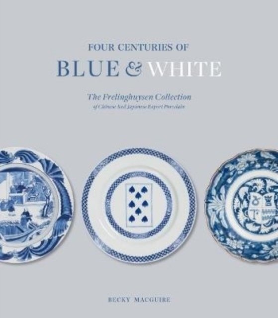 Four Centuries of Blue and White – The Frelinghuysen Collection of Chinese and Japanese Export Porcelain