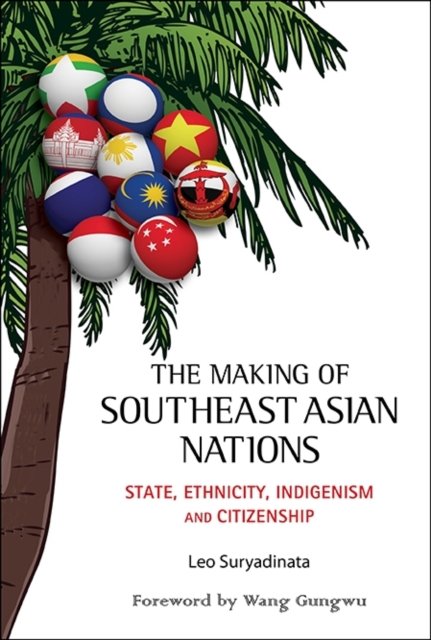 Making Of Southeast Asian Nations, The: State, Ethnicity, Indigenism And Citizenship