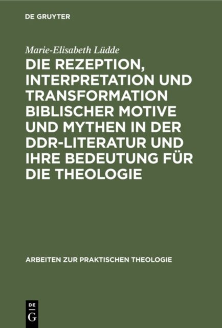 Die Rezeption, Interpretation Und Transformation Biblischer Motive Und Mythen in Der Ddr-Literatur Und Ihre Bedeutung Fur Die Theologie