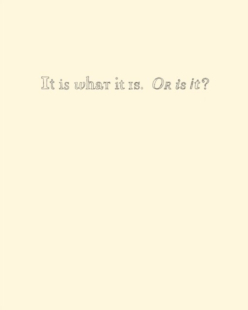 It Is What It Is. Or Is It?