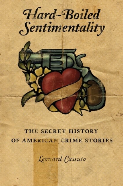 Hard–Boiled Sentimentality – The Secret History of American Crime Stories