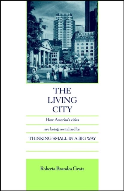 The Living City – How America's Cities Are Being Revitalized By Thinking Small in a Big Way