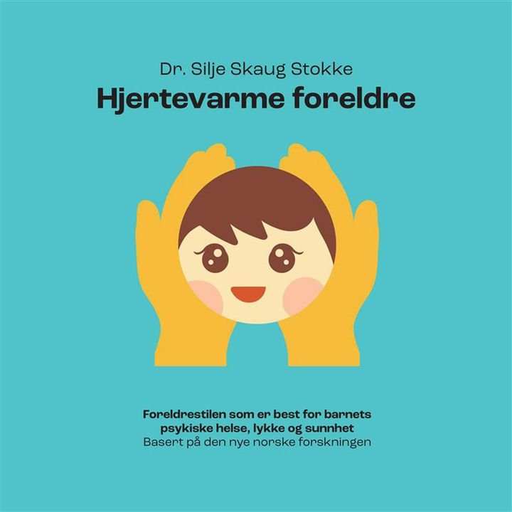 Hjertevarme foreldre - foreldrestilen som er best for barnets psykiske helse, lykke og sunnhet basert på den nye norske forskningen