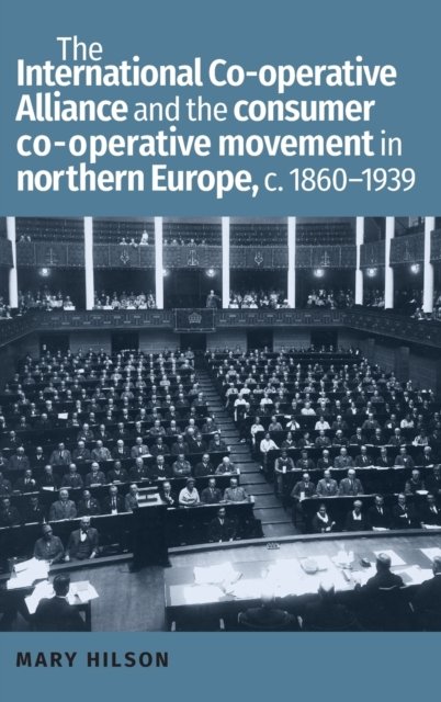 The International Co-Operative Alliance and the consumer co-operative movement in northern Europe, C. 1860-1939