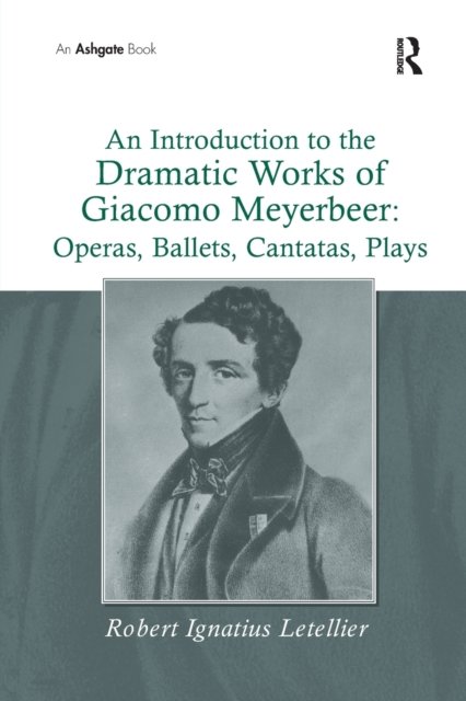 An Introduction to the Dramatic Works of Giacomo Meyerbeer: Operas, Ballets, Cantatas, Plays