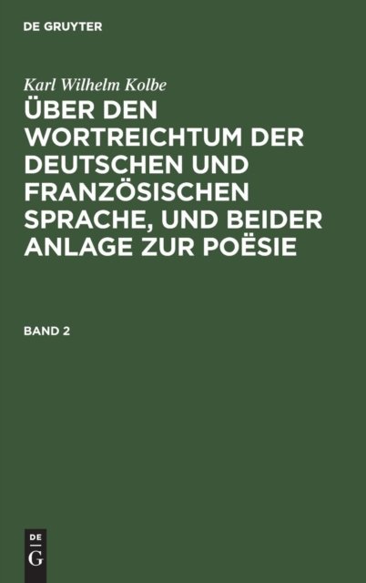 Karl Wilhelm Kolbe: Uber Den Wortreichtum Der Deutschen Und Franzosischen Sprache, Und Beider Anlage Zur Poesie. Band 2