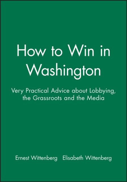 How to Win in Washington – Very Practical Advice about Lobbying, the Grassroots and the Media
