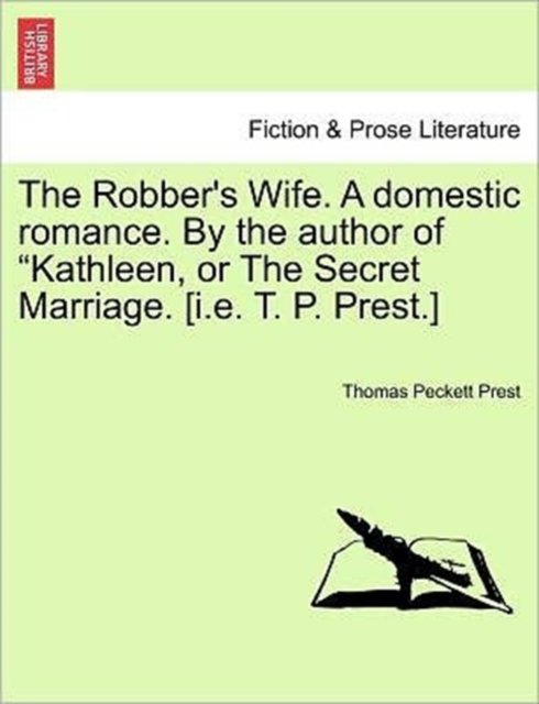 The Robber''s Wife. A domestic romance. By the author of "Kathleen, or The Secret Marriage. [i.e. T. P. Prest.]