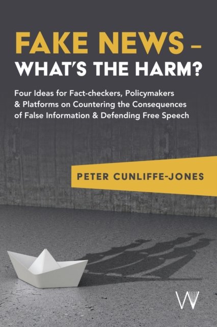 Fake News – What's the harm? – Four ideas for fact–checkers, policymakers & platforms on countering the consequences of false information &
