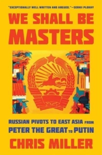 We Shall Be Masters – Russian Pivots to East Asia from Peter the Great to Putin