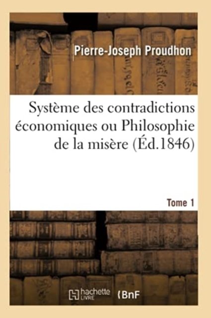 Système des contradictions économiques ou Philosophie de la misère. Tome 1
