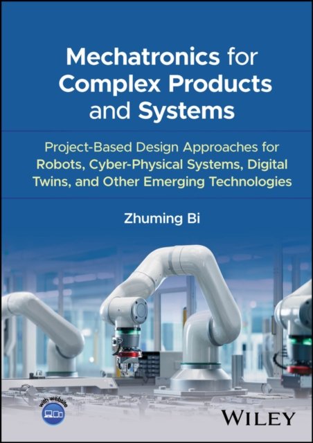 Mechatronics for Complex Products and Systems: Pro ject–Based Design Approaches for Robots, Cyber–Phy sical Systems, Digital Twins, Other Emerging Tech