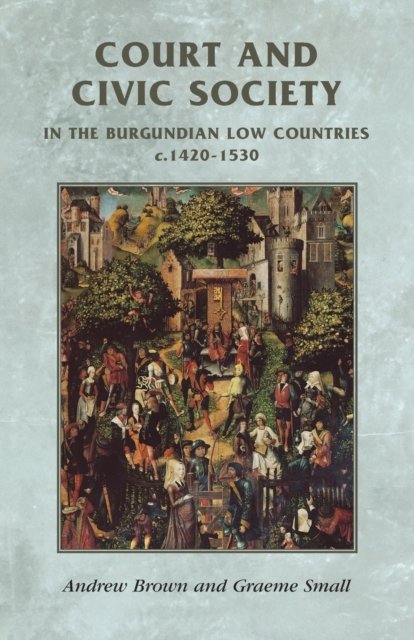 Court and Civic Society in the Burgundian Low Countries C.1420–1530