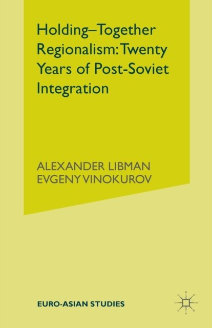Holding-Together Regionalism: Twenty Years of Post-Soviet Integration
