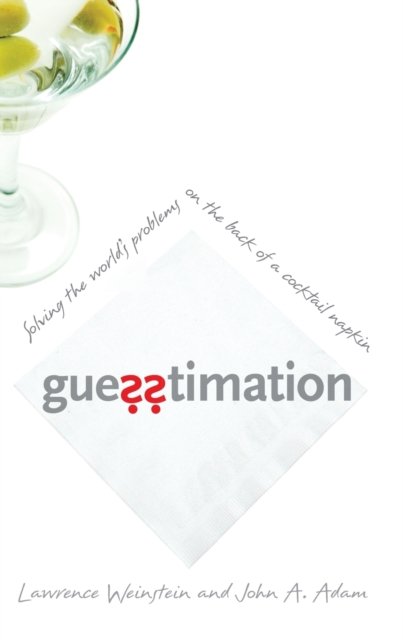 Guesstimation – Solving the World`s Problems on the Back of a Cocktail Napkin