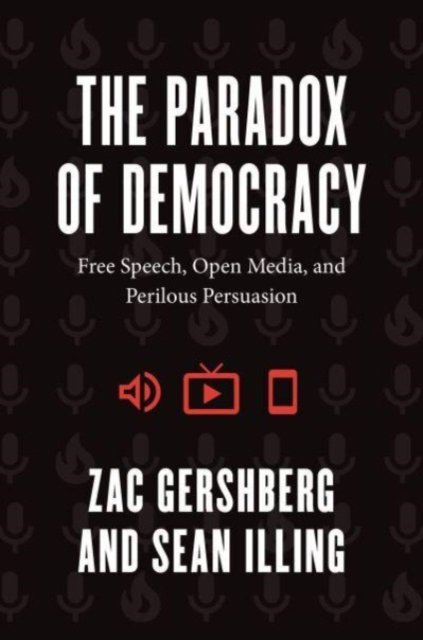 The Paradox of Democracy – Free Speech, Open Media, and Perilous Persuasion