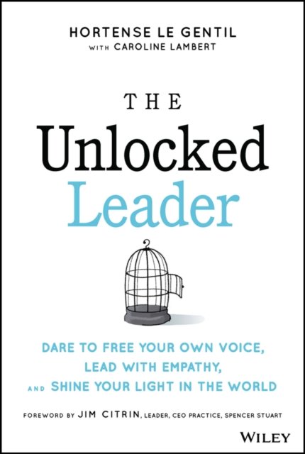 The Unlocked Leader – Dare to Free Your Own Voice,  Lead with Empathy, and Shine Your Light in the World