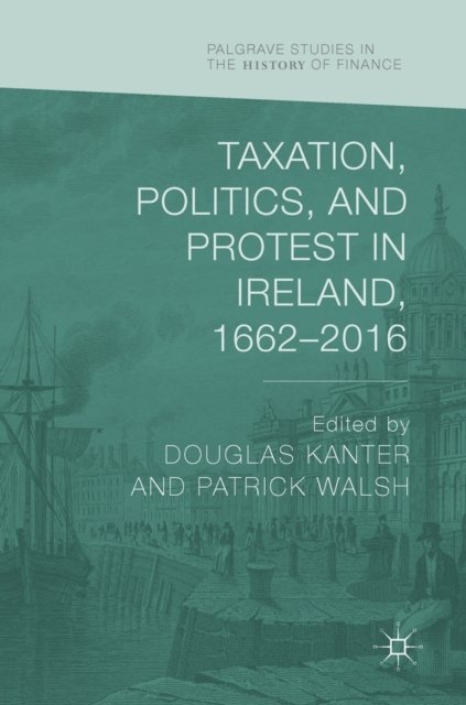 Taxation, Politics, and Protest in Ireland, 1662-2016