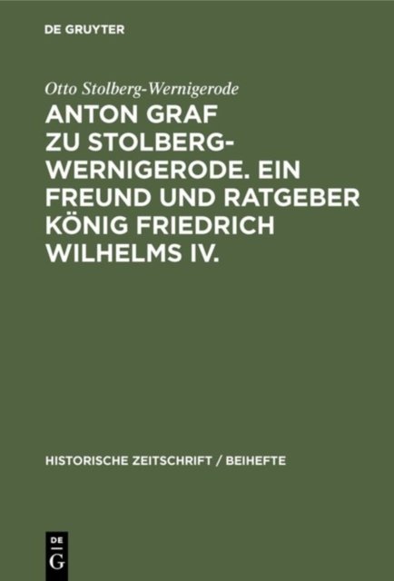 Anton Graf Zu Stolberg-Wernigerode. Ein Freund Und Ratgeber Konig Friedrich Wilhelms IV.