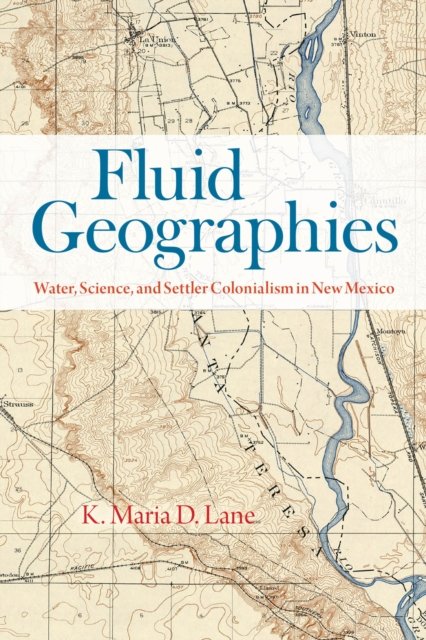 Fluid Geographies – Water, Science, and Settler Colonialism in New Mexico